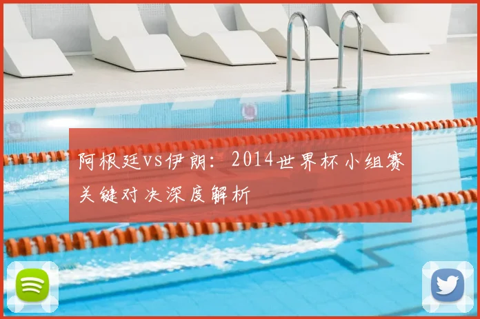 阿根廷vs伊朗：2014世界杯小组赛关键对决深度解析