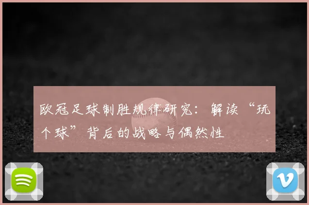 欧冠足球制胜规律研究:解读“玩个球”背后的战略与偶然性