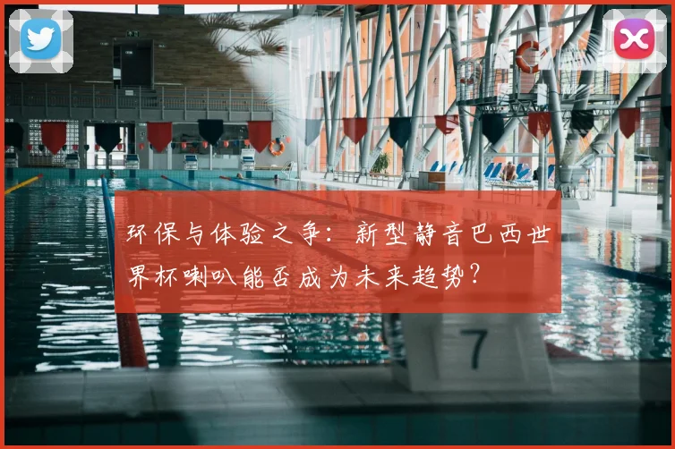 环保与体验之争：新型静音巴西世界杯喇叭能否成为未来趋势？