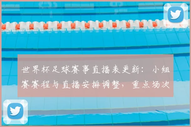 世界杯足球赛事直播表更新：小组赛赛程与直播安排调整，重点场次转播看点