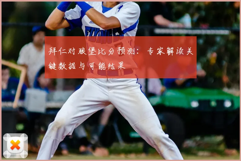 拜仁对狼堡比分预测：专家解读关键数据与可能结果