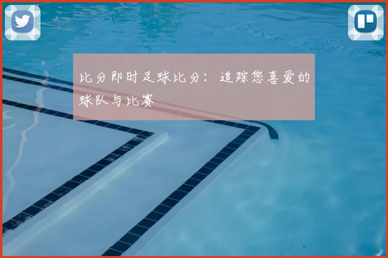 比分即时足球比分：追踪您喜爱的球队与比赛