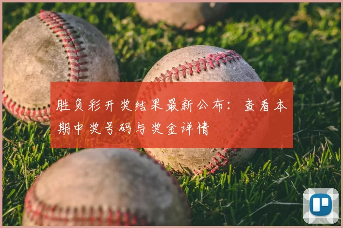 胜负彩开奖结果最新公布：查看本期中奖号码与奖金详情