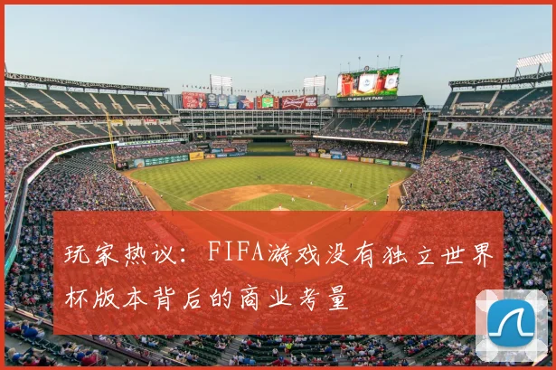 玩家热议：FIFA游戏没有独立世界杯版本背后的商业考量