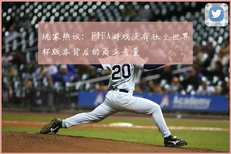 玩家热议：FIFA游戏没有独立世界杯版本背后的商业考量
