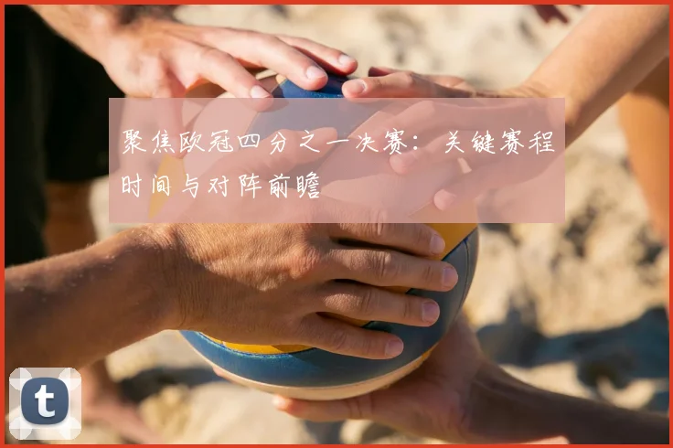 聚焦欧冠四分之一决赛:关键赛程时间与对阵前瞻