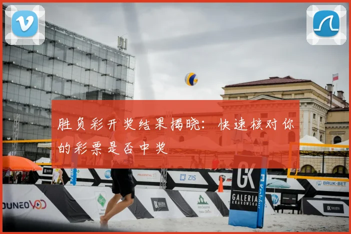 胜负彩开奖结果揭晓：快速核对你的彩票是否中奖