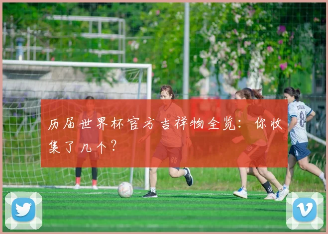 历届世界杯官方吉祥物全览：你收集了几个？