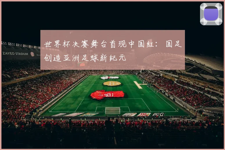 世界杯决赛舞台首现中国红：国足创造亚洲足球新纪元