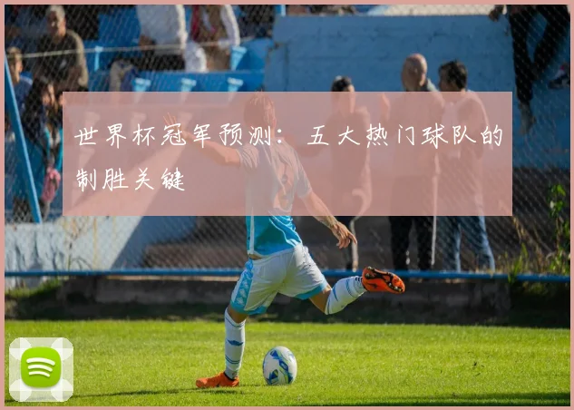 世界杯冠军预测：五大热门球队的制胜关键