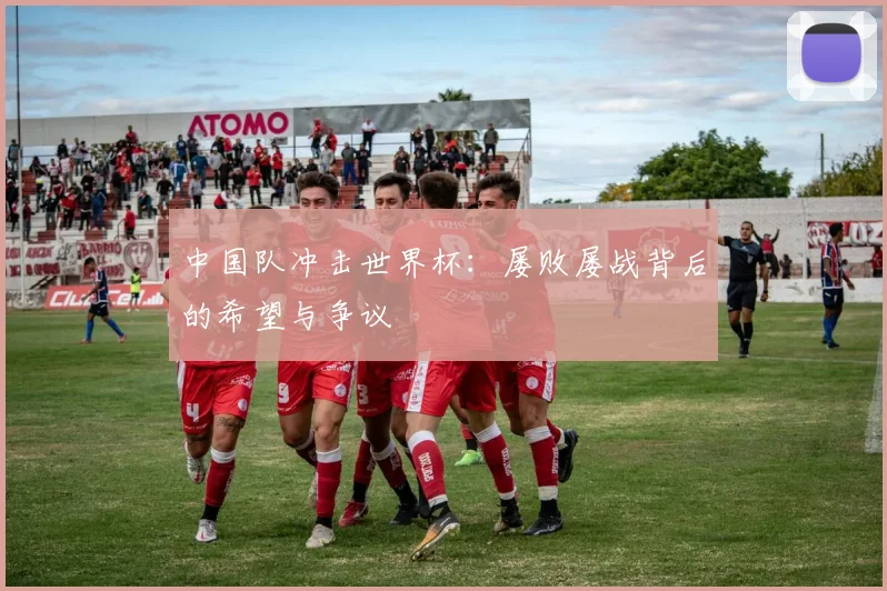 中国队冲击世界杯：屡败屡战背后的希望与争议