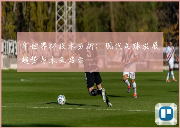 年世界杯技术分析：现代足球发展趋势与未来启示