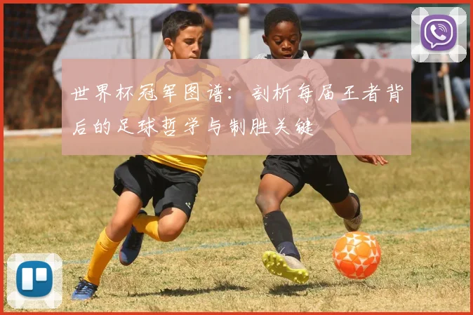 世界杯冠军图谱：剖析每届王者背后的足球哲学与制胜关键