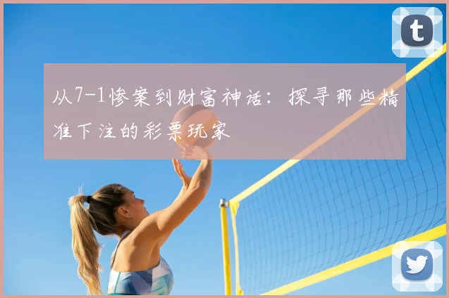 从7-1惨案到财富神话：探寻那些精准下注的彩票玩家