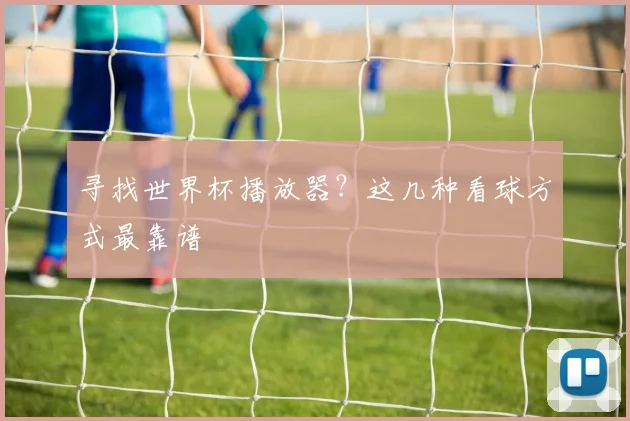 寻找世界杯播放器？这几种看球方式最靠谱