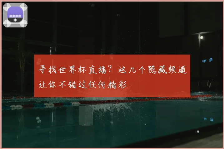 寻找世界杯直播？这几个隐藏频道让你不错过任何精彩
