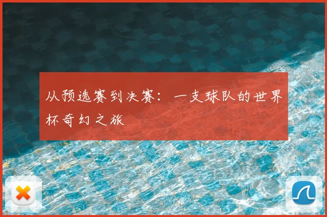 从预选赛到决赛:一支球队的世界杯奇幻之旅