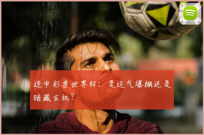 连中彩票世界杯:是运气爆棚还是暗藏玄机?