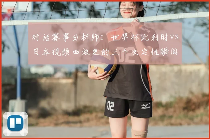 对话赛事分析师：世界杯比利时vs日本视频回放里的三个决定性瞬间