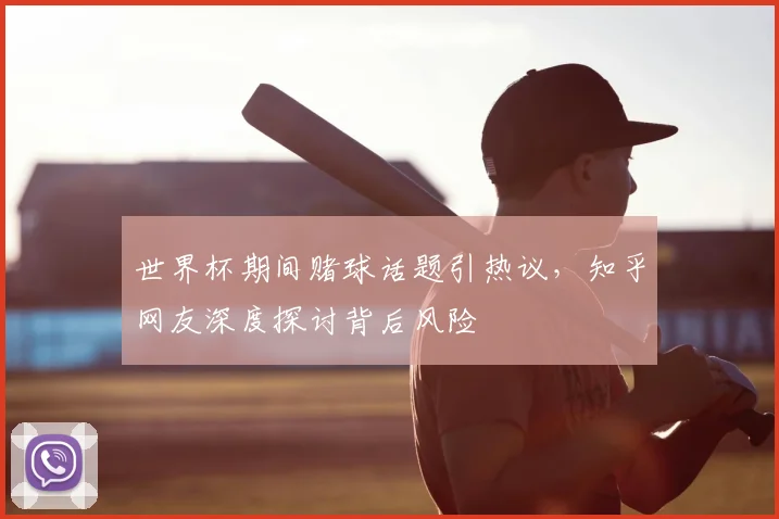 世界杯期间赌球话题引热议,知乎网友深度探讨背后风险