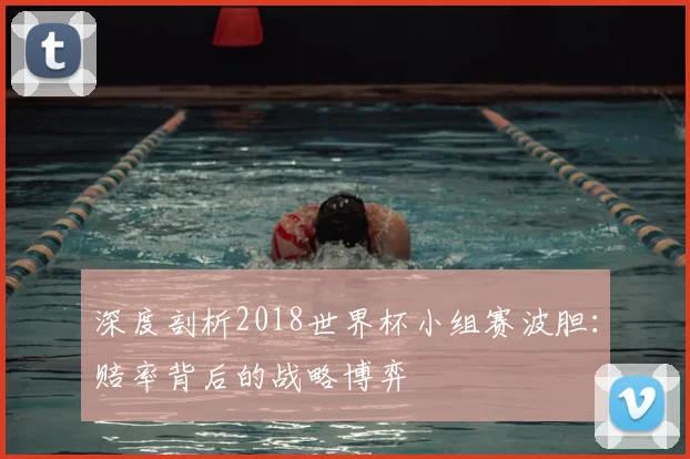 深度剖析2018世界杯小组赛波胆：赔率背后的战略博弈