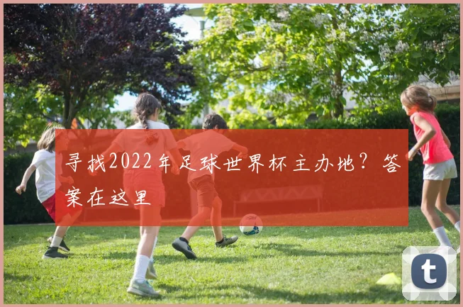 寻找2022年足球世界杯主办地？答案在这里