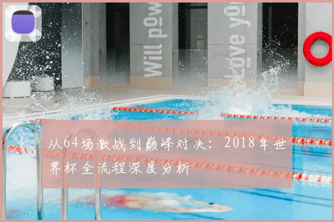 从64场激战到巅峰对决:2018年世界杯全流程深度分析