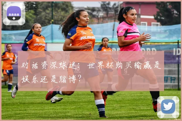 对话资深球迷:世界杯购买输赢是娱乐还是赌博?