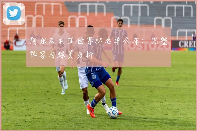 阿尔及利亚世界杯名单公布：完整阵容与球员分析