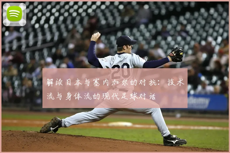 解读日本与塞内加尔的对抗:技术流与身体流的现代足球对话