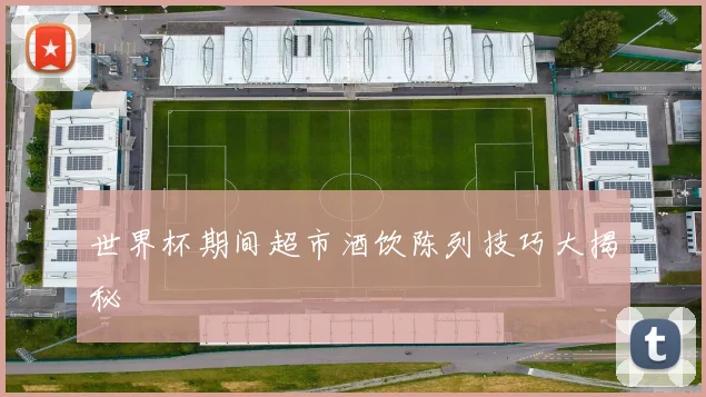 世界杯期间超市酒饮陈列技巧大揭秘