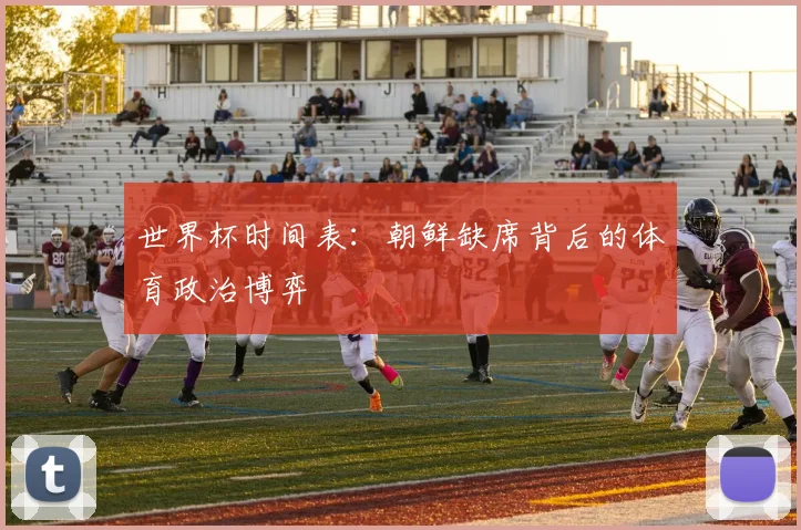 世界杯时间表:朝鲜缺席背后的体育政治博弈