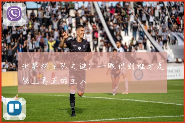 世界杯主队之谜：一眼识别谁才是场上真正的主人