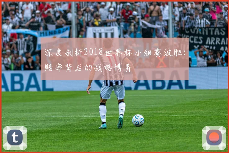 深度剖析2018世界杯小组赛波胆：赔率背后的战略博弈