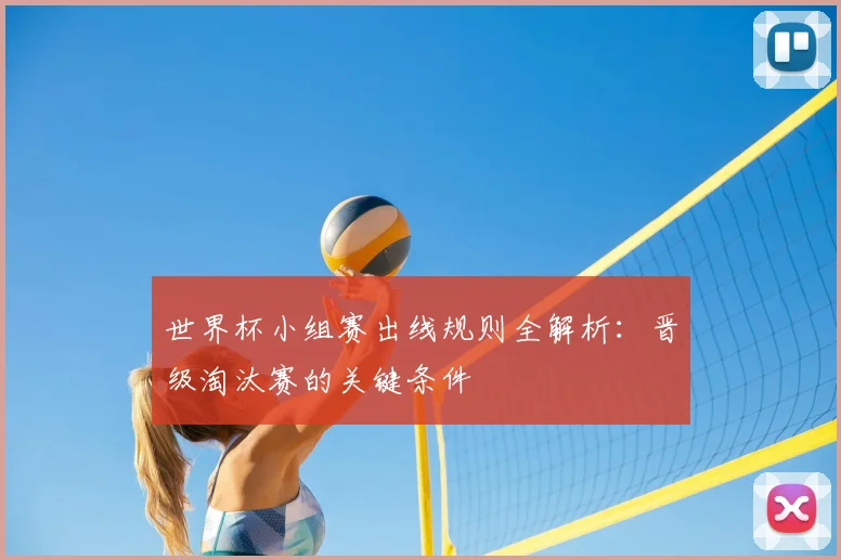 世界杯小组赛出线规则全解析:晋级淘汰赛的关键条件