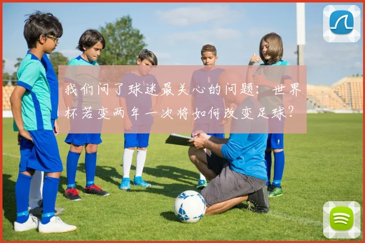 我们问了球迷最关心的问题:世界杯若变两年一次将如何改变足球?