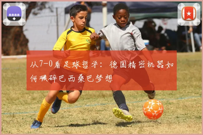 从7-0看足球哲学:德国精密机器如何碾碎巴西桑巴梦想